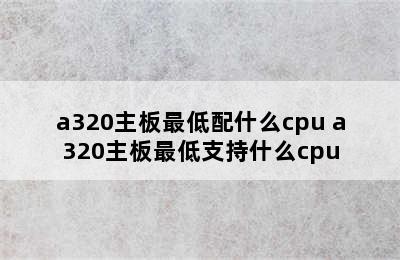a320主板最低配什么cpu a320主板最低支持什么cpu